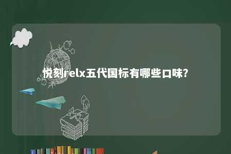 悦刻relx五代国标有哪些口味？ 